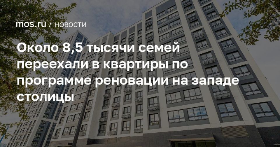 Евгений Попов: С момента старта программы реновации в 9 районах на Западе Москвы в новые квартиры уже переехали ~8,5 тысяч семей